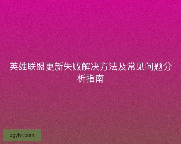 英雄联盟更新失败解决方法及常见问题分析指南